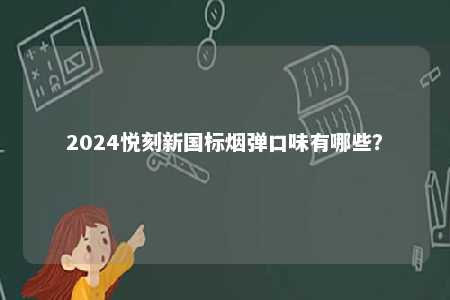 2024悦刻新国标烟弹口味有哪些
？ 